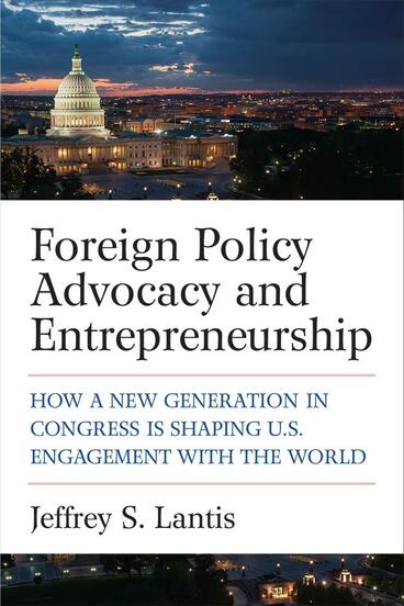 Cover of Foreign Policy Advocacy and Entrepreneurship - How a New Generation in Congress Is Shaping U.S. Engagement with the World
