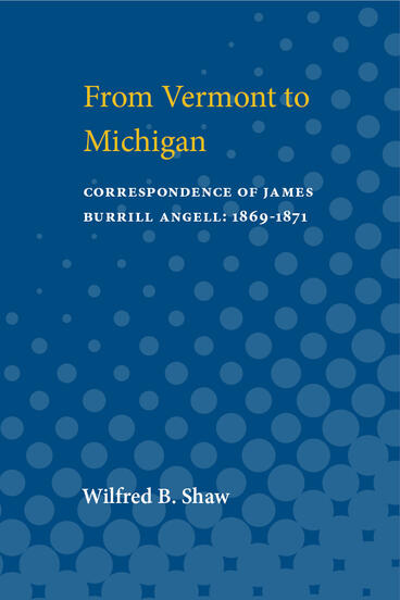 Cover of From Vermont to Michigan: Correspondence of James Burrill Angell: 1869-1871 | James Burrill Angell, James Rowland Angell, Wilfred  B. Shaw, and James Rowland Angell | 9780472912667