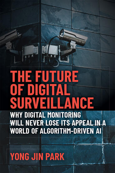 Cover of The Future of Digital Surveillance - Why Digital Monitoring Will Never Lose Its Appeal in a World of Algorithm-Driven AI