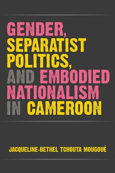 Cover of Gender, Separatist Politics, and Embodied Nationalism in Cameroon