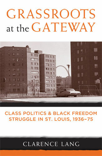 Cover of Grassroots at the Gateway: Class Politics and Black Freedom Struggle in St. Louis, 1936-75 | Clarence Lang | 9780472050659