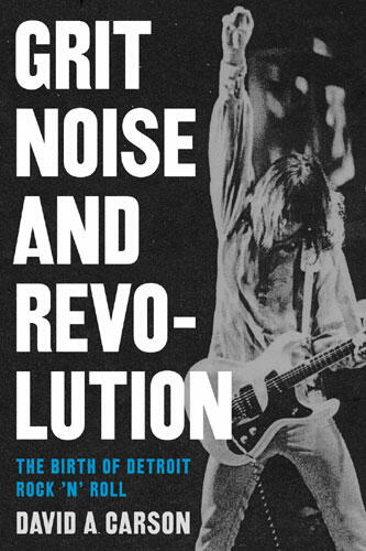 Cover of Grit, Noise, and Revolution: The Birth of Detroit Rock 'n' Roll | David A. Carson | 9780472031900