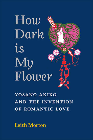 Cover of How Dark Is My Flower - Yosano Akiko and the Invention of Romantic Love