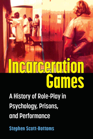 Cover of Incarceration Games - A History of Role-Play in Psychology, Prisons, and Performance