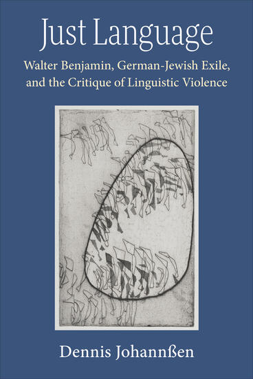 Cover of Just Language: Walter Benjamin, German-Jewish Exile, and the Critique of Linguistic Violence | Dennis Johannßen | 9780472078004