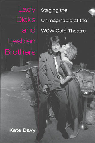 Cover of Lady Dicks and Lesbian Brothers: Staging the Unimaginable at the WOW Café Theatre | Catherine Davy | 9780472051229