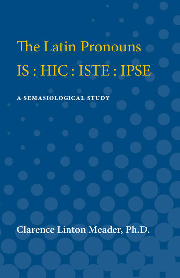 Cover of The Latin Pronouns IS : HIC : ISTE : IPSE - A Semasiological Study