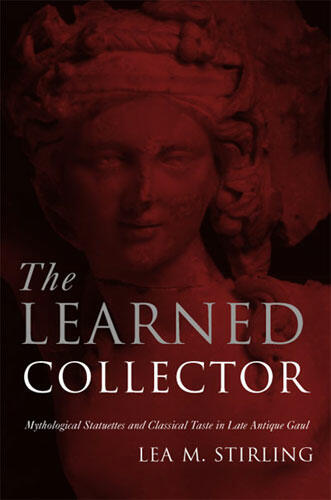 Cover of The Learned Collector - Mythological Statuettes and Classical Taste in Late Antique Gaul