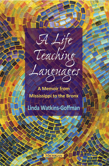 Cover of A Life Teaching Languages: A Memoir from Mississippi to the Bronx | Linda Watkins-Goffman | 9780472121656