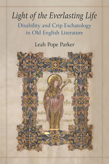 Cover of Light of the Everlasting Life: Disability and Crip Eschatology in Old English Literature | Leah Pope Parker | 9780472077595