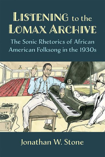 Cover of Listening to the Lomax Archive - The Sonic Rhetorics of African American Folksong in the 1930s
