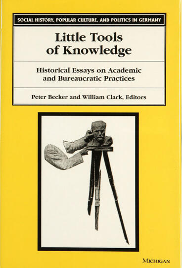Cover of Little Tools of Knowledge: Historical Essays on Academic and Bureaucratic Practices | Peter Becker &amp; William Clark | 9780472223008