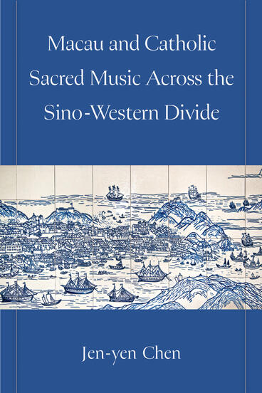 Cover of Macau and Catholic Sacred Music Across the Sino-Western Divide | Jen-yen Chen | 9780472078011