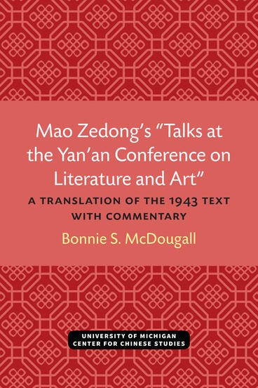Cover of Mao Zedong’s “Talks at the Yan’an Conference on Literature and Art”: A Translation of the 1943 Text with Commentary | Bonnie McDougall | 9780892640393