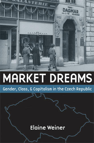 Cover of Market Dreams: Gender, Class, and Capitalism in the Czech Republic | Elaine Susan Weiner | 9780472069880