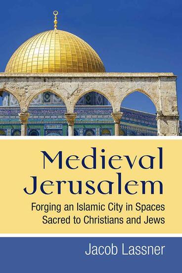Cover of Medieval Jerusalem - Forging an Islamic City in Spaces Sacred to Christians and Jews
