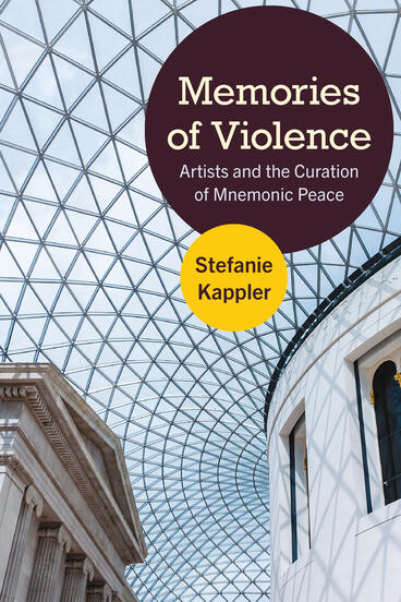 Cover of Memories of Violence: Artists and the Curation of Mnemonic Peace | Stefanie Kappler | 9780472078578