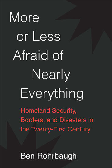 Cover of More or Less Afraid of Nearly Everything - Homeland Security, Borders, and Disasters in the Twenty-First Century
