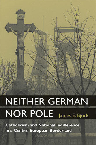 Cover of Neither German nor Pole - Catholicism and National Indifference in a Central European Borderland