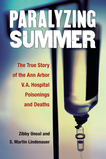 Cover of Paralyzing Summer: The True Story of the Ann Arbor V.A. Hospital Poisonings and Deaths | S. Martin Lindenauer &amp; Elizabeth Oneal | 9780472073214