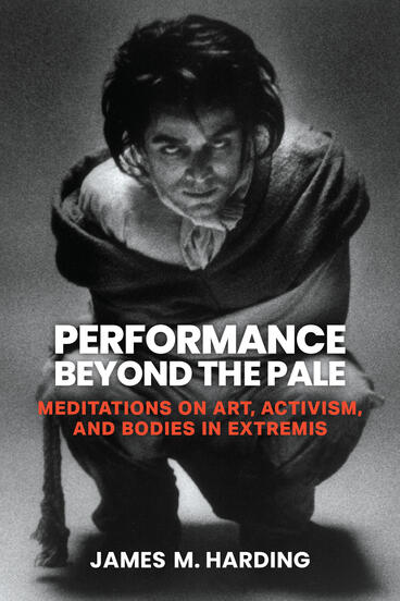 Cover of Performance Beyond the Pale: Meditations on Art, Activism, and Bodies in Extremis | James M. Harding | 9780472078332