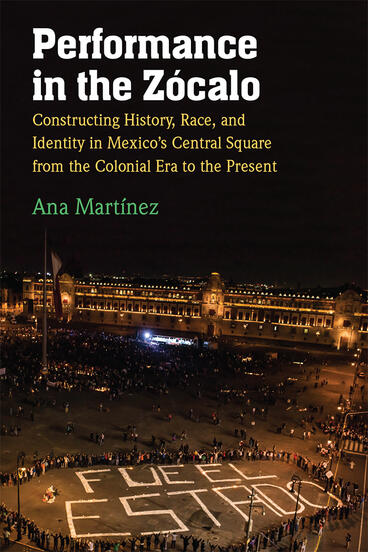 Cover of Performance in the Zócalo - Constructing History, Race, and Identity in Mexico's Central Square from the Colonial Era to the Present