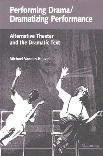 Cover of Performing Drama/Dramatizing Performance - Alternative Theater and the Dramatic Text
