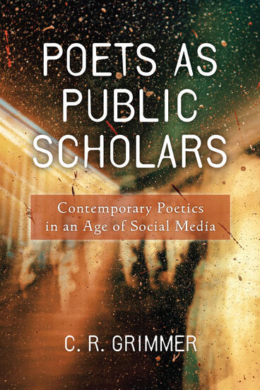 Cover of Poets as Public Scholars: Contemporary Poetics in an Age of Social Media | C. R. Grimmer | 9780472999101