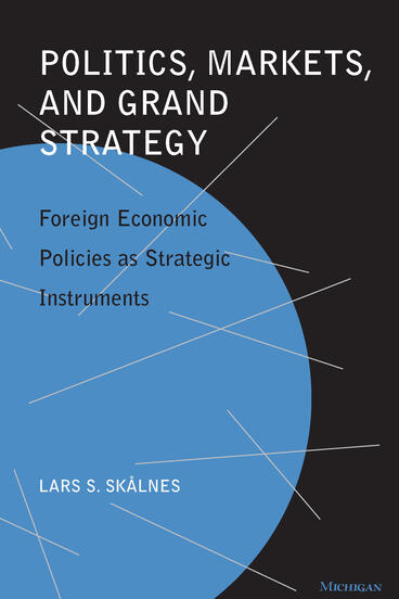 Cover of Politics, Markets, and Grand Strategy: Foreign Economic Policies as Strategic Instruments | Lars S. Skalnes | 9780472110315