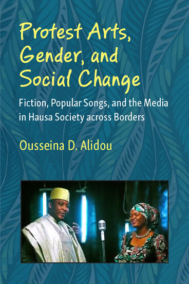 Cover of Protest Arts, Gender, and Social Change - Fiction, Popular Songs, and the Media in Hausa Society across Borders