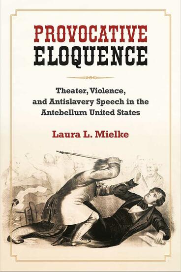 Cover of Provocative Eloquence - Theater, Violence, and Antislavery Speech in the Antebellum United States