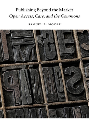 Cover of Publishing Beyond the Market: Open Access, Care, and the Commons | Samuel A. Moore | 9780472057634