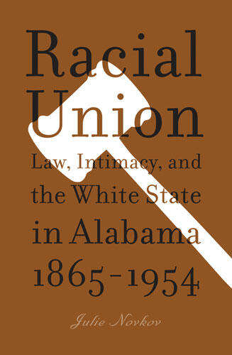 Cover of Racial Union: Law, Intimacy, and the White State in Alabama, 1865-1954 | Julie Lavonne Novkov | 9780472068852