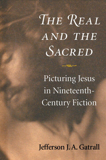 Cover of The Real and the Sacred - Picturing Jesus in Nineteenth-Century Fiction