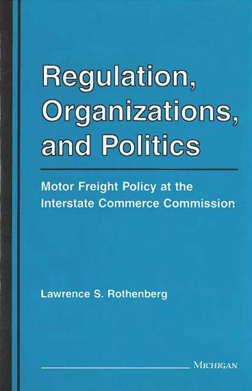 Cover of Regulation, Organizations, and Politics - Motor Freight Policy at the Interstate Commerce Commission