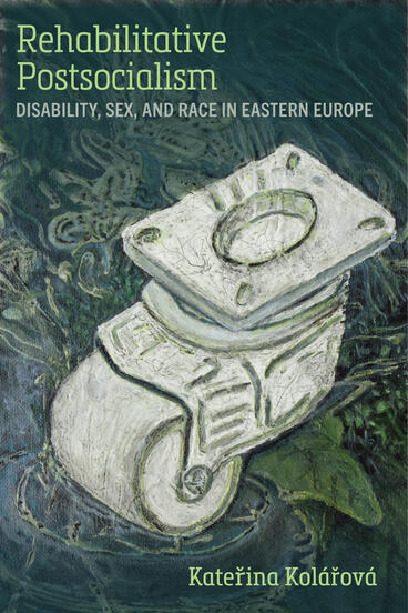 Cover of Rehabilitative Postsocialism: Disability, Sex, and Race in Eastern Europe | Katerina Kolárová | 9780472077434