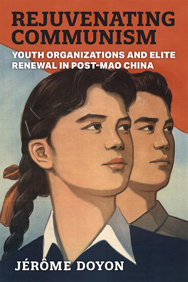 Cover of Rejuvenating Communism - Youth Organizations and Elite Renewal in Post-Mao China