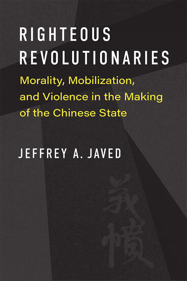 Cover of Righteous Revolutionaries - Morality, Mobilization, and Violence in the Making of the Chinese State