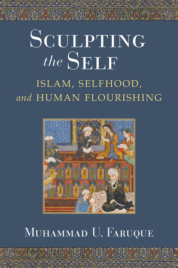 Cover of Sculpting the Self - Islam, Selfhood, and Human Flourishing