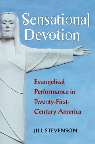 Cover of Sensational Devotion - Evangelical Performance in Twenty-First-Century America