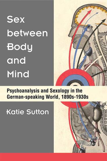 Cover of Sex between Body and Mind - Psychoanalysis and Sexology in the German-speaking World, 1890s-1930s