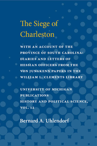 Cover of Siege of Charleston: with an account of the province of South Carolina: Diaries and Letters of Hessian Officers From the von Jungkenn Papers in the William L. Clements Library | Bernhard A. Uhlendorf | 9780472912711