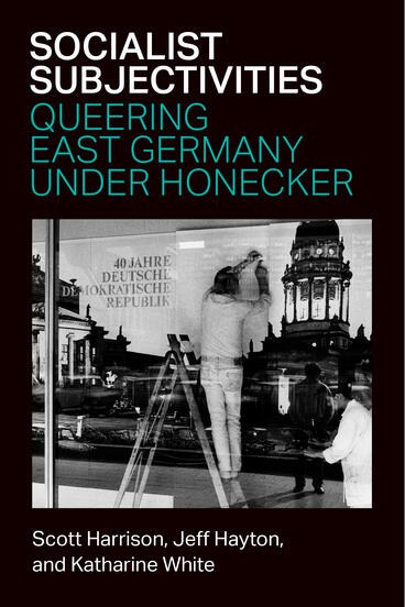 Cover of Socialist Subjectivities: Queering East Germany under Honecker | Katharine White, Scott Harrison, and Jeff Hayton | 9780472077366