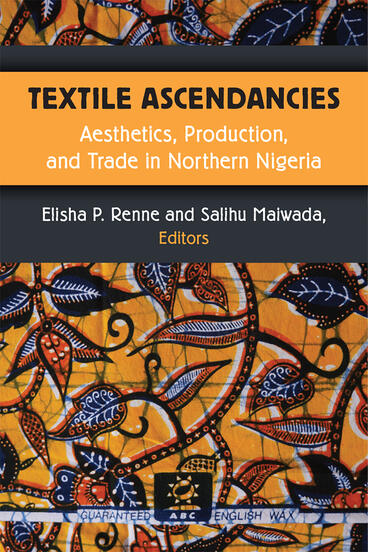 Cover of Textile Ascendancies - Aesthetics, Production, and Trade in Northern Nigeria