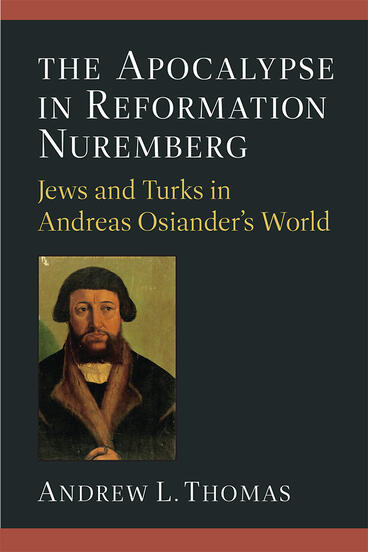 Cover of The Apocalypse in Reformation Nuremberg - Jews and Turks in Andreas Osiander’s World