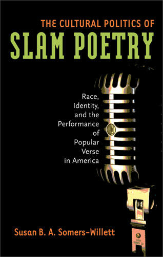 Cover of The Cultural Politics of Slam Poetry - Race, Identity, and the Performance of Popular Verse in America