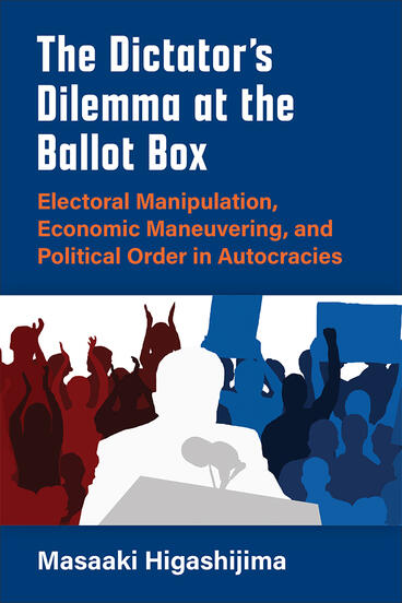 Cover of The Dictator's Dilemma at the Ballot Box - Electoral Manipulation, Economic Maneuvering, and Political Order in Autocracies