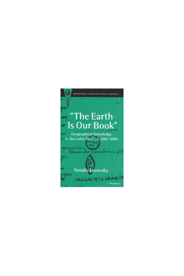 Cover of The Earth Is Our Book - Geographical Knowledge in the Latin West ca. 400-1000