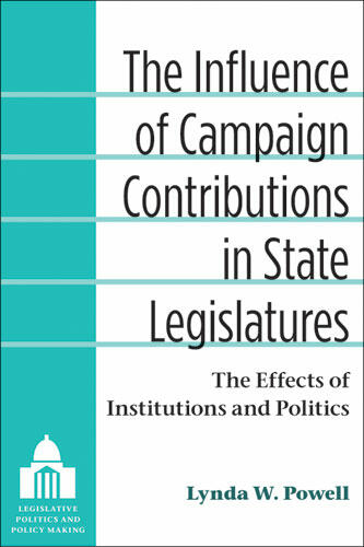 Cover of The Influence of Campaign Contributions in State Legislatures - The Effects of Institutions and Politics