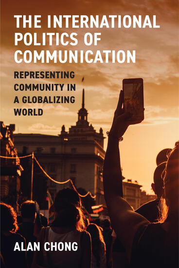 Cover of The International Politics of Communication: Representing Community in a Globalizing World | Alan Chong | 9780472077311